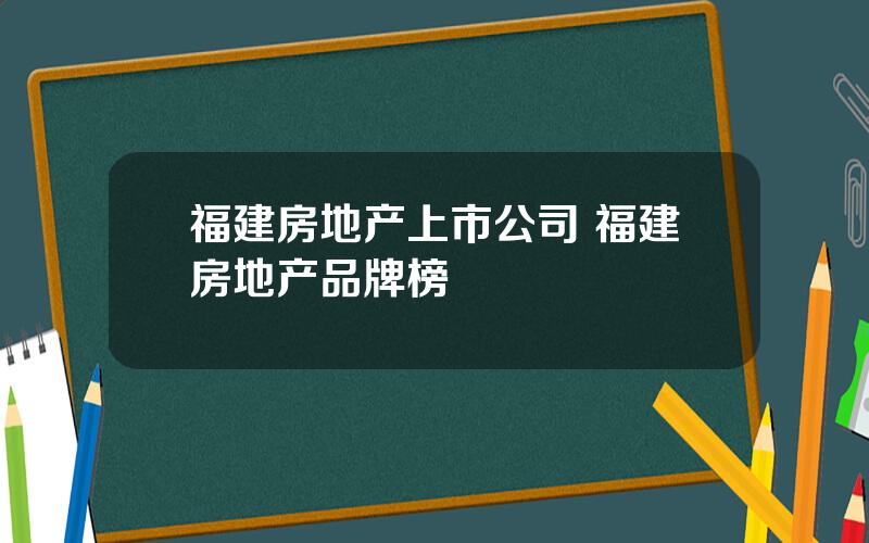 福建房地产上市公司 福建房地产品牌榜